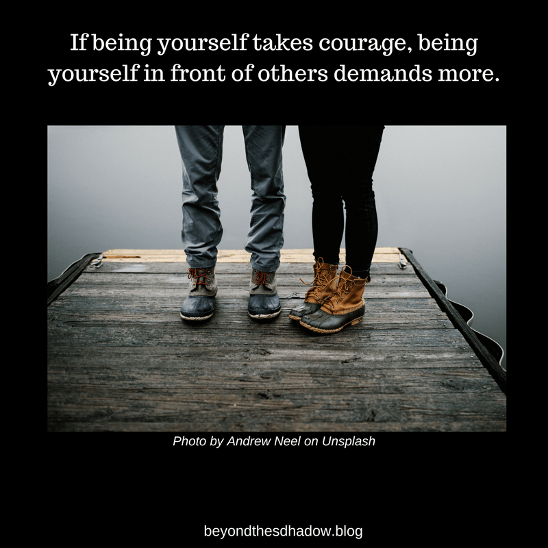 If being yourself takes courage, being yourself in front of others takes more.